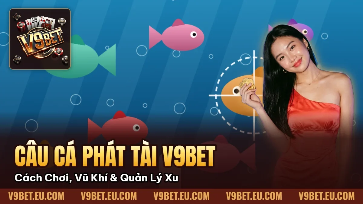 Câu Cá Phát Tài V9BET | Cách Chơi, Vũ Khí & Quản Lý Xu