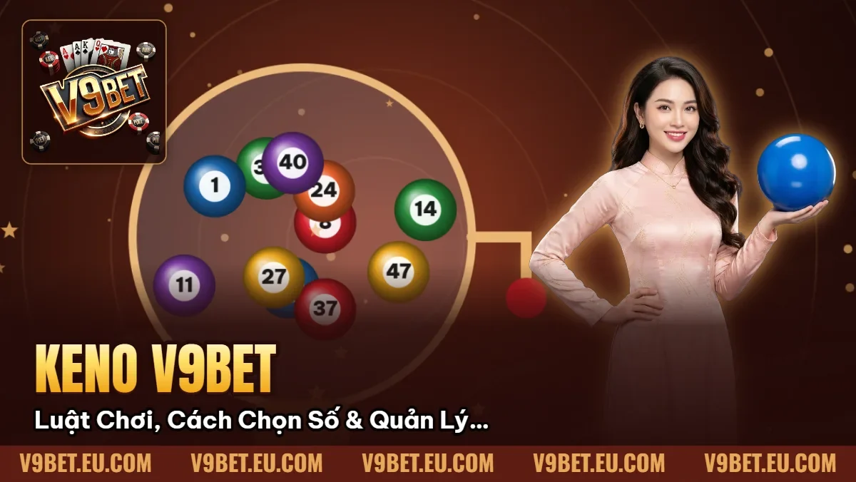 Keno V9BET | Luật Chơi, Cách Chọn Số & Quản Lý Vốn