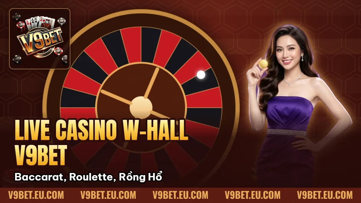 Live Casino W-Hall V9BET | Baccarat, Roulette, Rồng Hổ