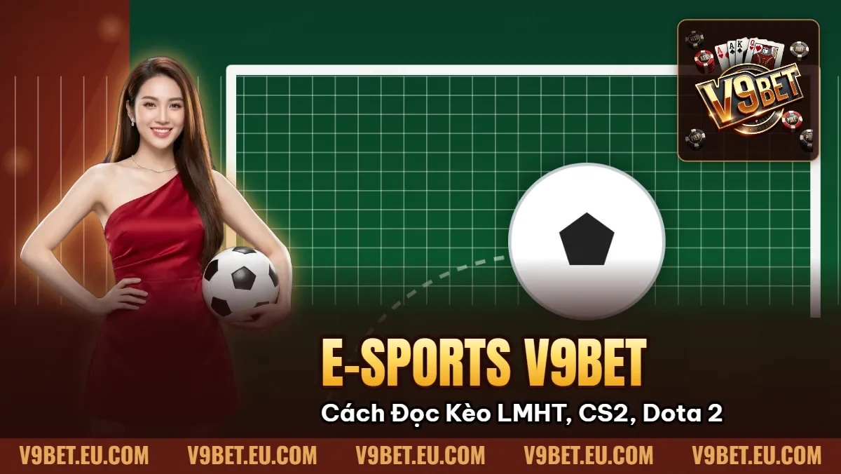 E-sports V9BET | Cách Đọc Kèo LMHT, CS2, Dota 2